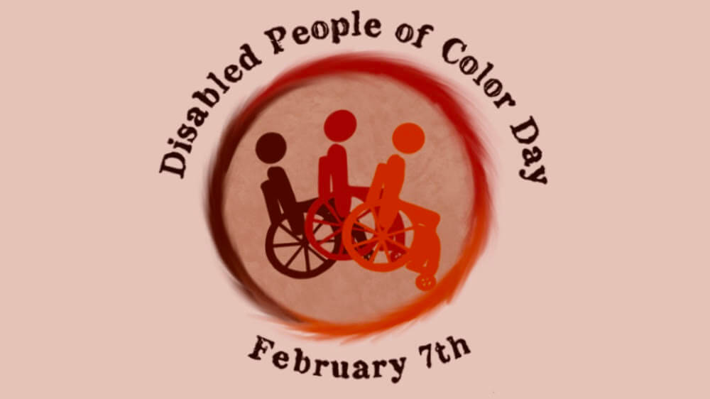 Disabled People of Color Day, February 7th. The image is a circular logo with three people using wheelchairs, fading from dark brownish red to orange.